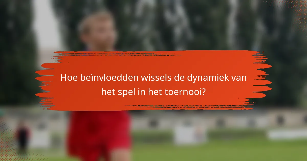 Hoe beïnvloedden wissels de dynamiek van het spel in het toernooi?