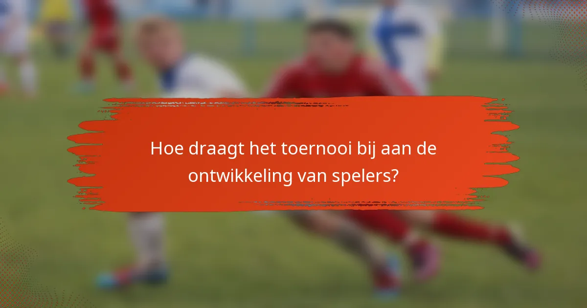 Hoe draagt het toernooi bij aan de ontwikkeling van spelers?