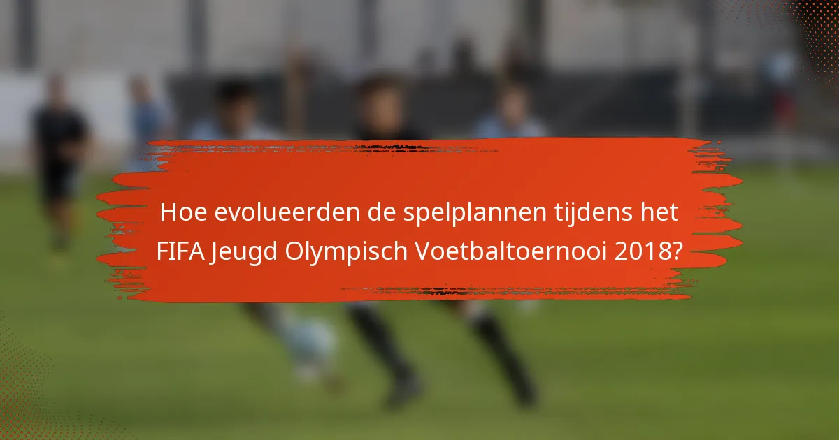 Hoe evolueerden de spelplannen tijdens het FIFA Jeugd Olympisch Voetbaltoernooi 2018?