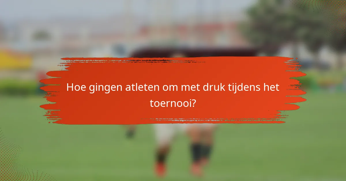 Hoe gingen atleten om met druk tijdens het toernooi?