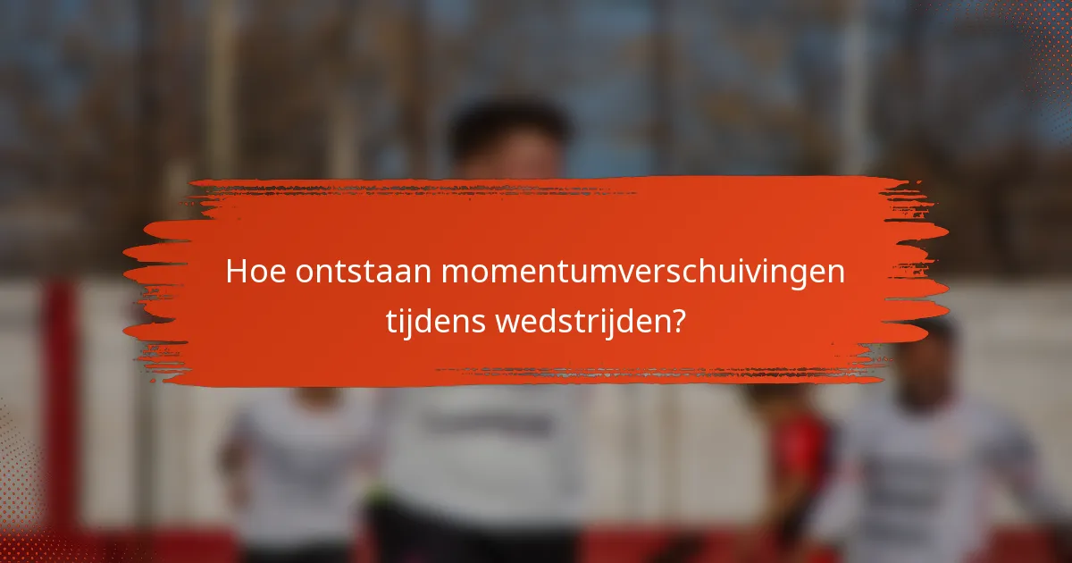 Hoe ontstaan momentumverschuivingen tijdens wedstrijden?