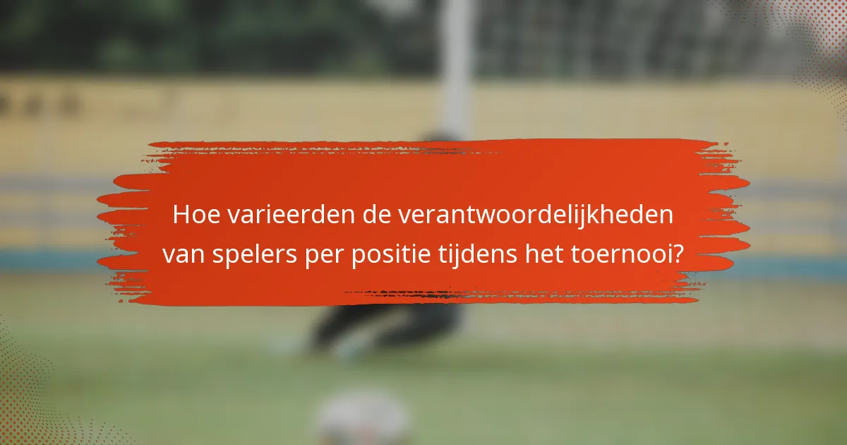 Hoe varieerden de verantwoordelijkheden van spelers per positie tijdens het toernooi?