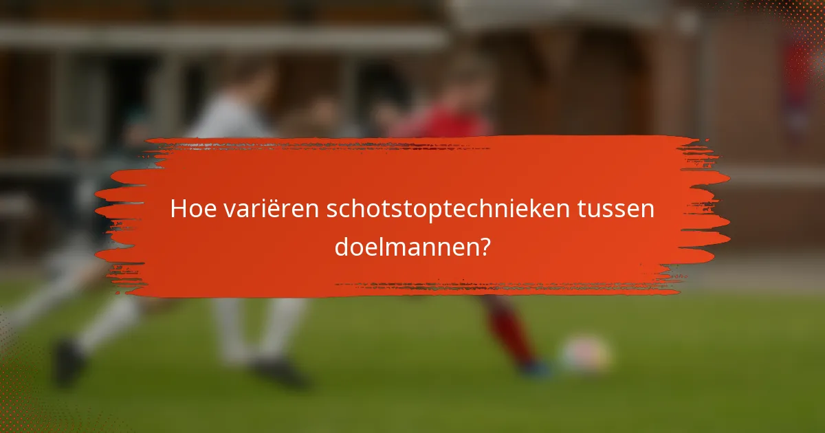Hoe variëren schotstoptechnieken tussen doelmannen?