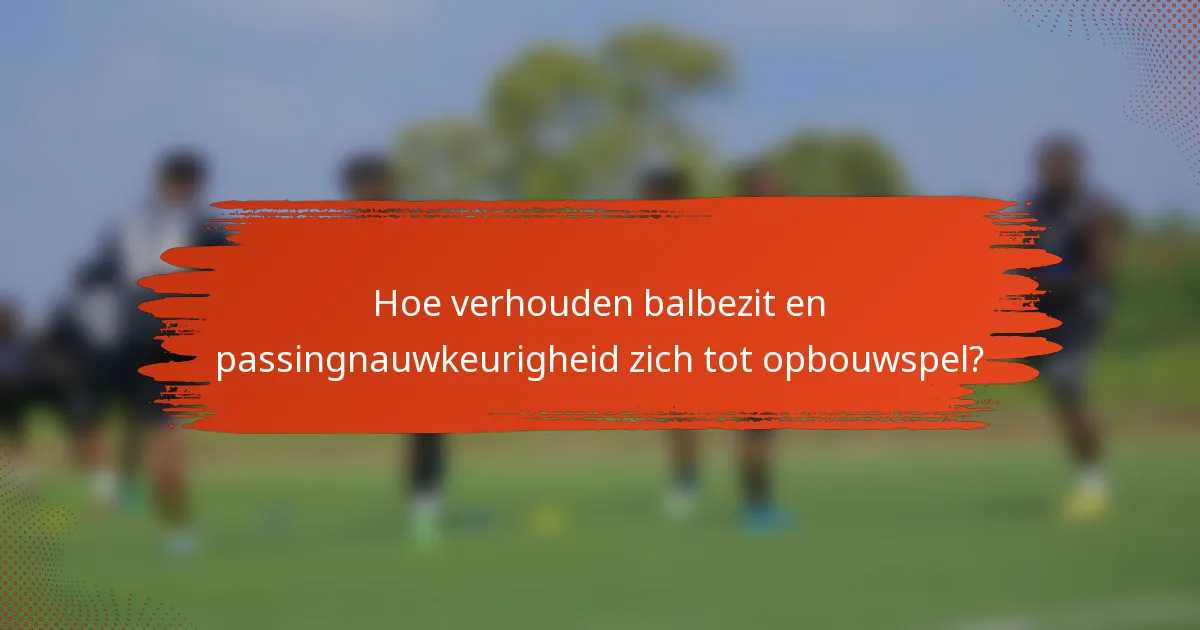 Hoe verhouden balbezit en passingnauwkeurigheid zich tot opbouwspel?