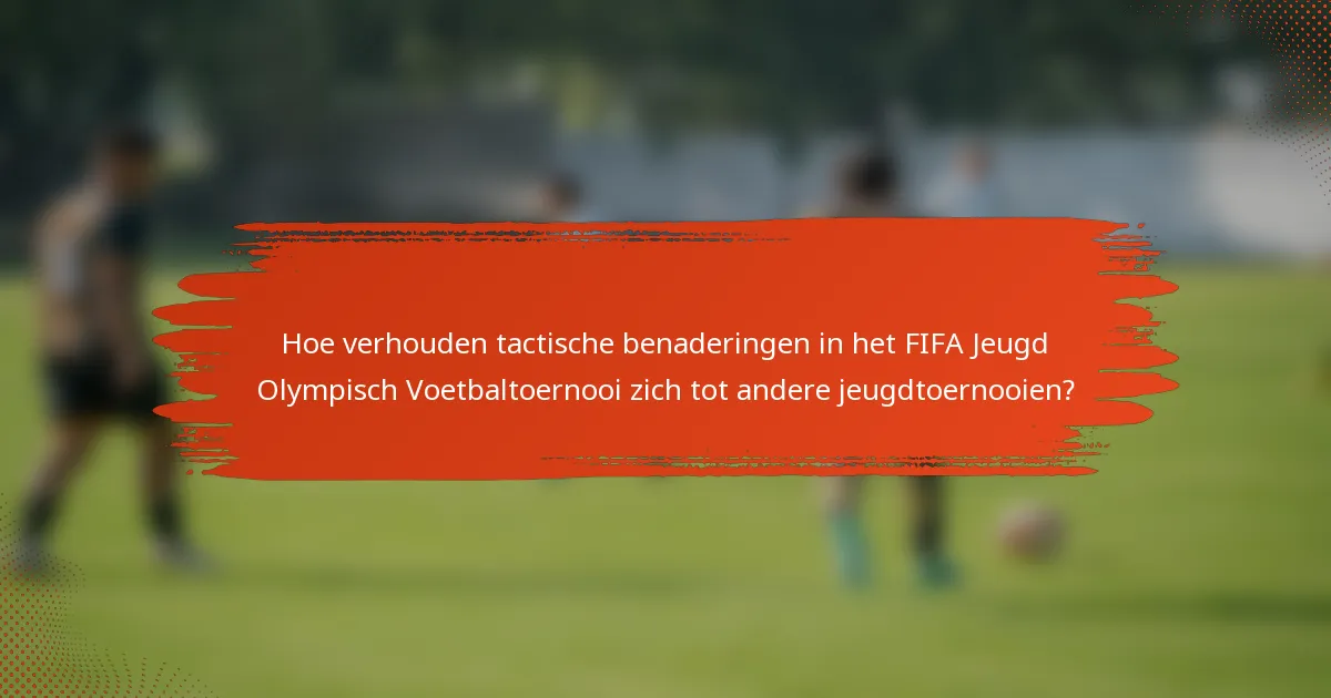 Hoe verhouden tactische benaderingen in het FIFA Jeugd Olympisch Voetbaltoernooi zich tot andere jeugdtoernooien?