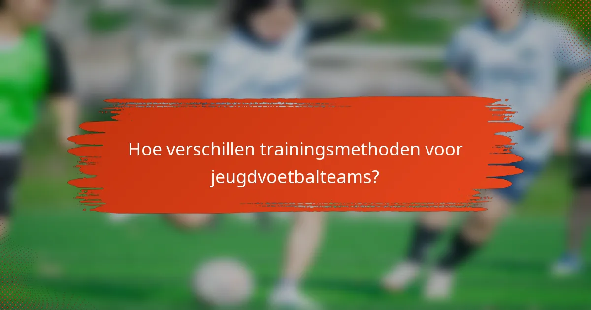 Hoe verschillen trainingsmethoden voor jeugdvoetbalteams?