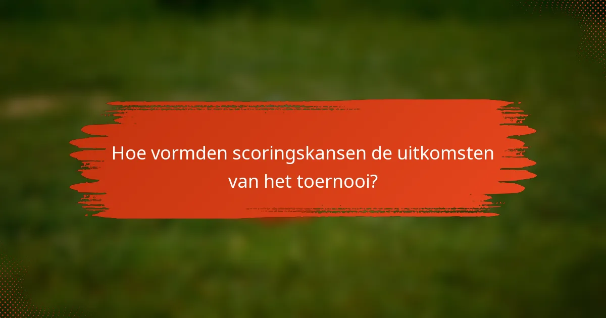 Hoe vormden scoringskansen de uitkomsten van het toernooi?