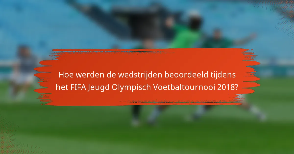 Hoe werden de wedstrijden beoordeeld tijdens het FIFA Jeugd Olympisch Voetbaltournooi 2018?