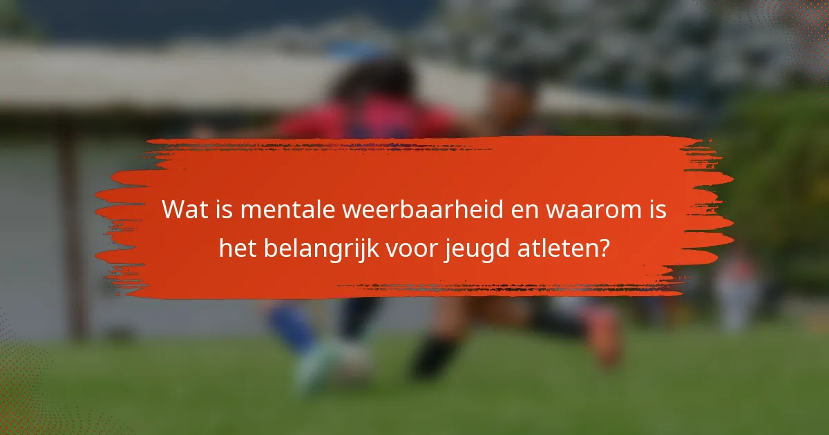 Wat is mentale weerbaarheid en waarom is het belangrijk voor jeugd atleten?
