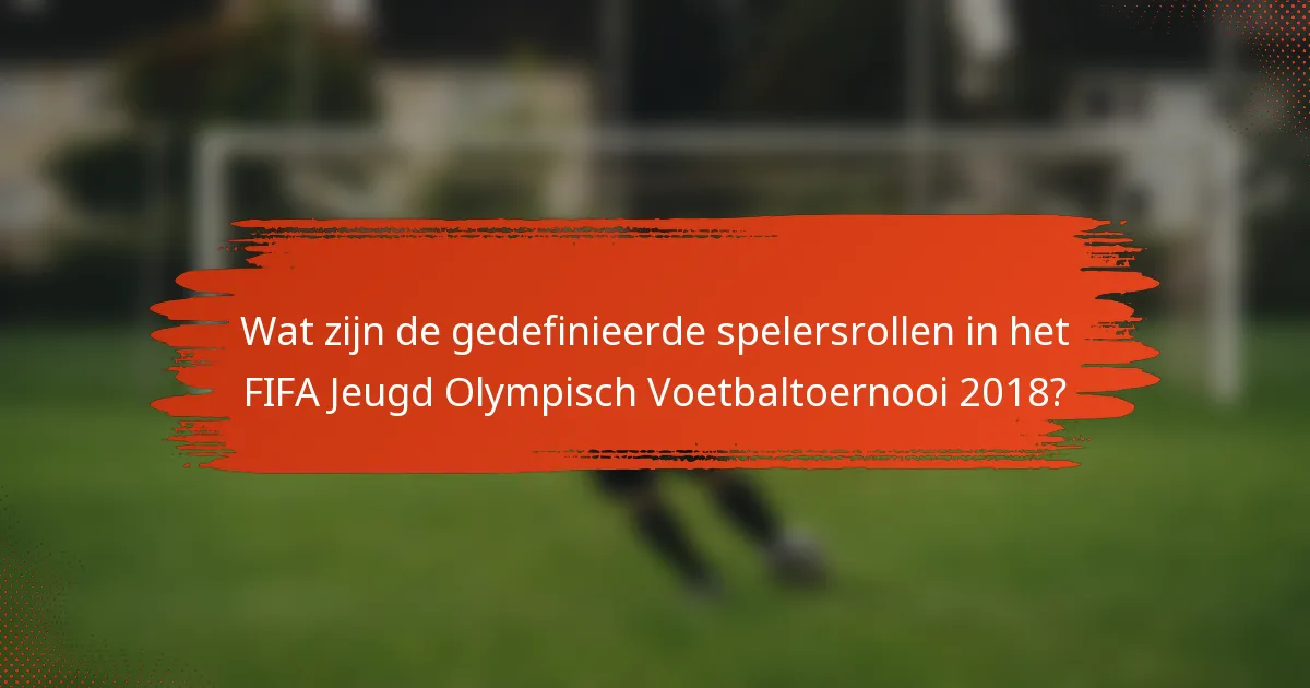 Wat zijn de gedefinieerde spelersrollen in het FIFA Jeugd Olympisch Voetbaltoernooi 2018?