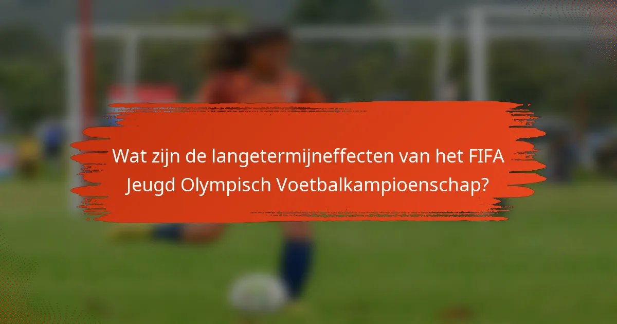 Wat zijn de langetermijneffecten van het FIFA Jeugd Olympisch Voetbalkampioenschap?