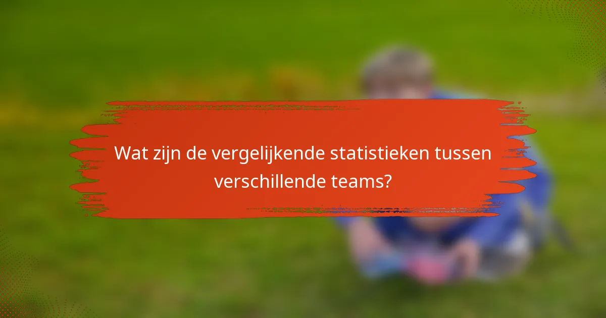 Wat zijn de vergelijkende statistieken tussen verschillende teams?