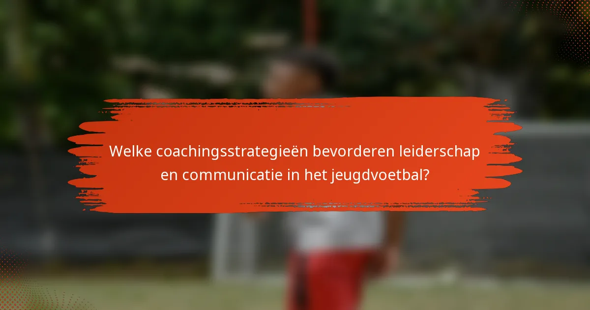 Welke coachingsstrategieën bevorderen leiderschap en communicatie in het jeugdvoetbal?