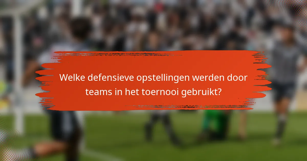 Welke defensieve opstellingen werden door teams in het toernooi gebruikt?