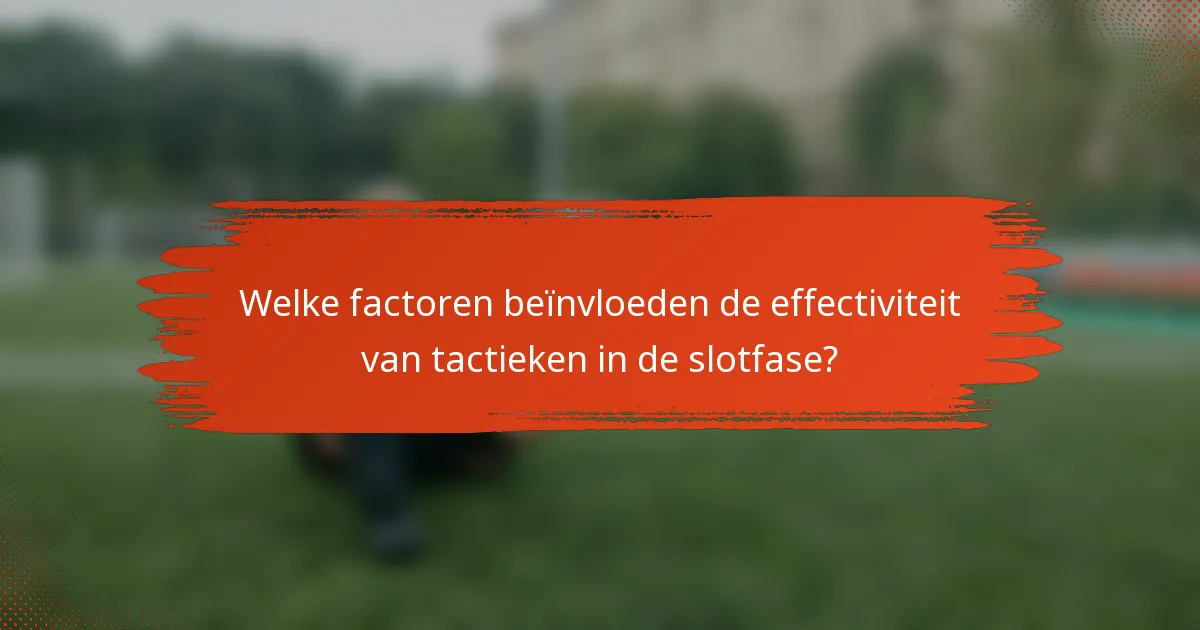 Welke factoren beïnvloeden de effectiviteit van tactieken in de slotfase?