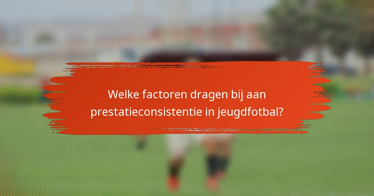 Welke factoren dragen bij aan prestatieconsistentie in jeugdfotbal?