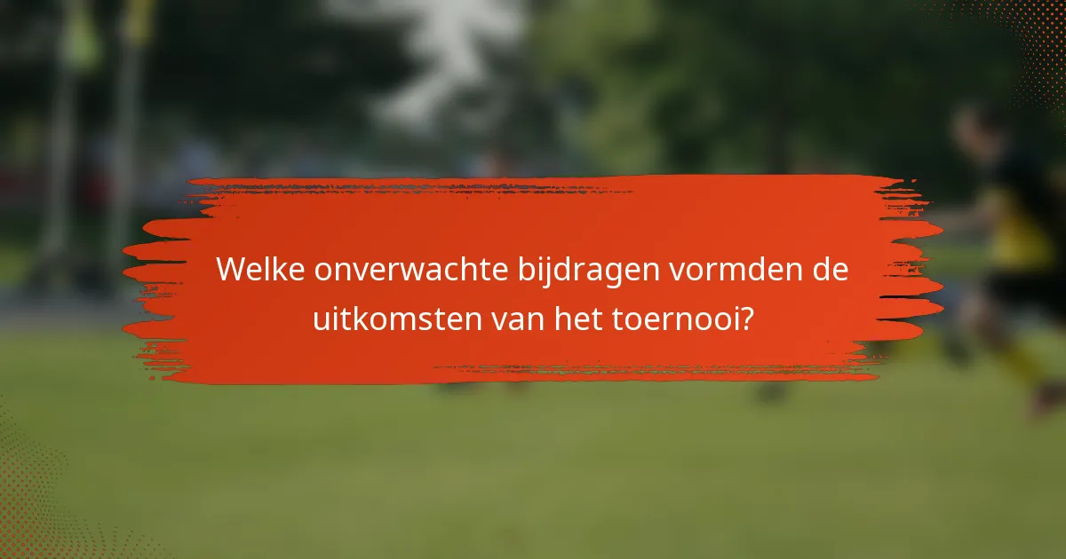 Welke onverwachte bijdragen vormden de uitkomsten van het toernooi?