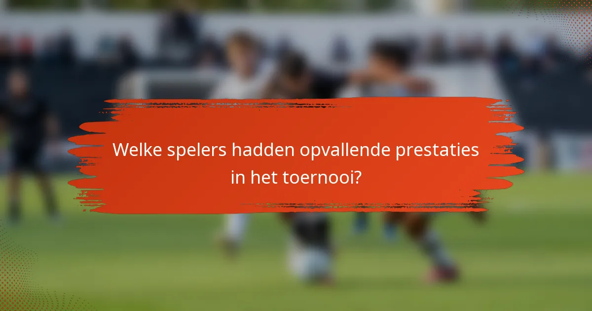 Welke spelers hadden opvallende prestaties in het toernooi?