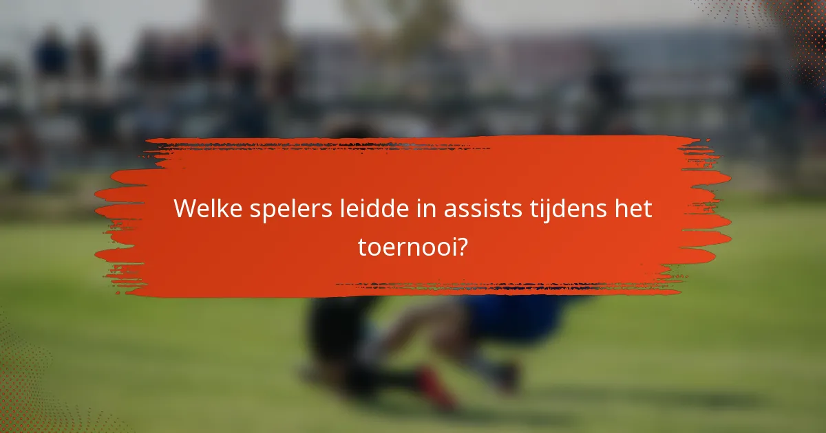 Welke spelers leidde in assists tijdens het toernooi?