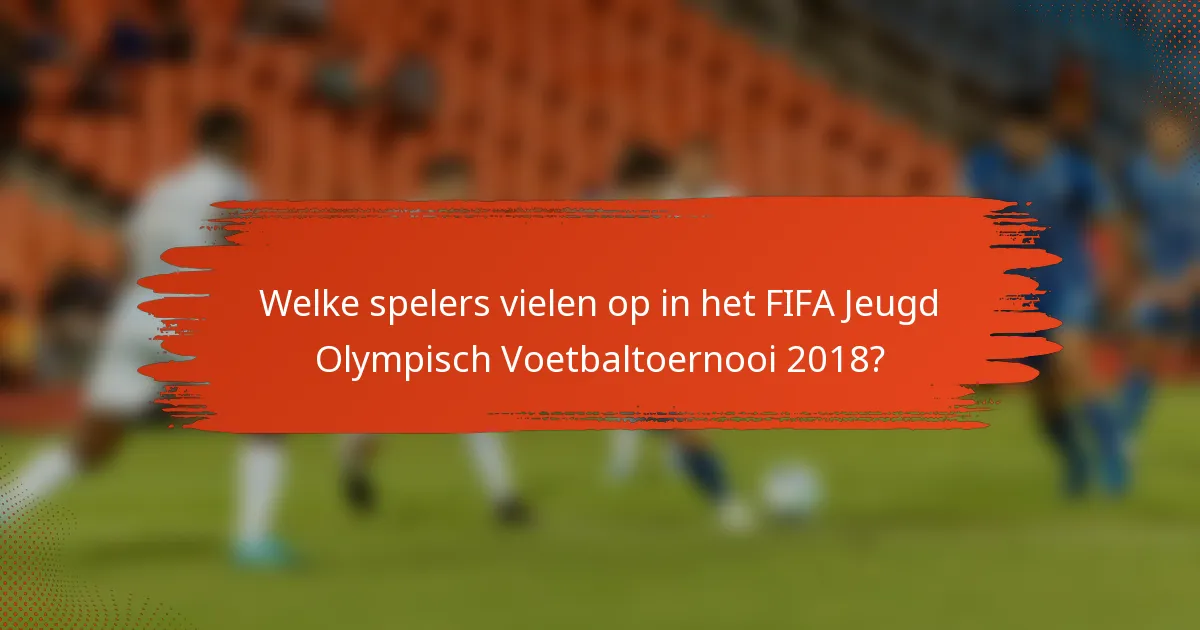 Welke spelers vielen op in het FIFA Jeugd Olympisch Voetbaltoernooi 2018?