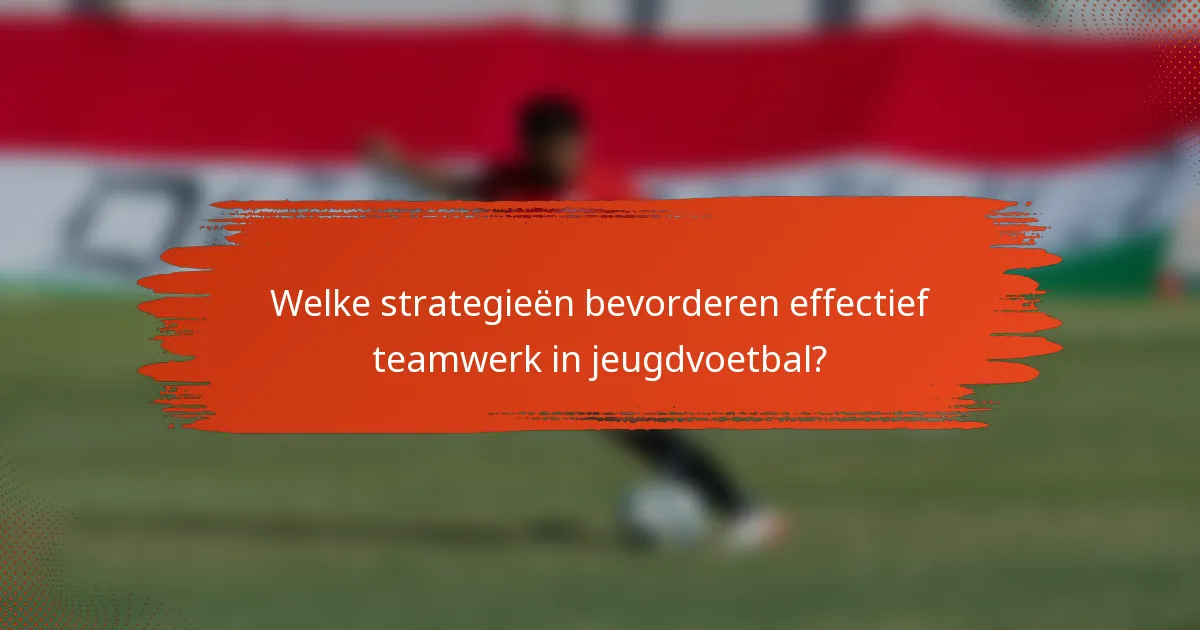Welke strategieën bevorderen effectief teamwerk in jeugdvoetbal?