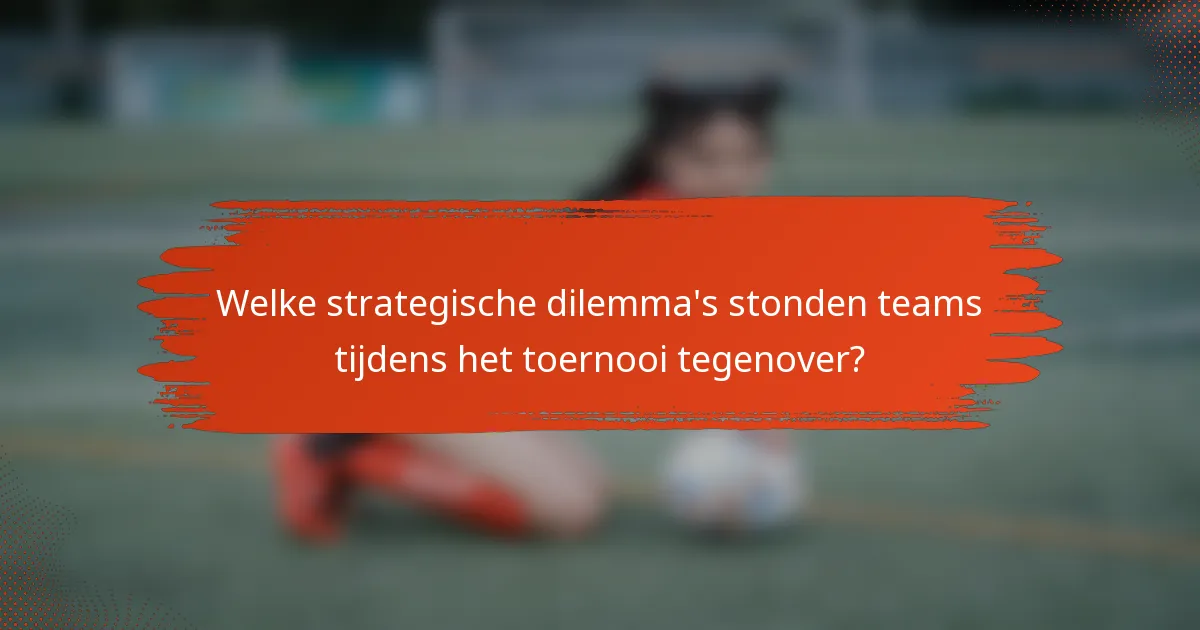 Welke strategische dilemma's stonden teams tijdens het toernooi tegenover?