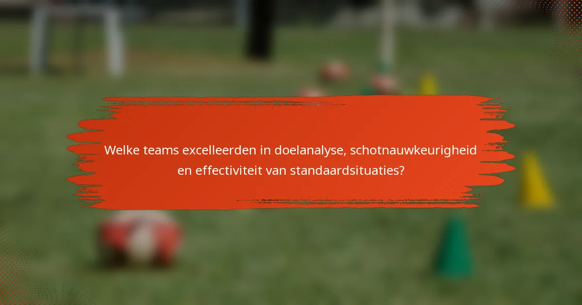 Welke teams excelleerden in doelanalyse, schotnauwkeurigheid en effectiviteit van standaardsituaties?