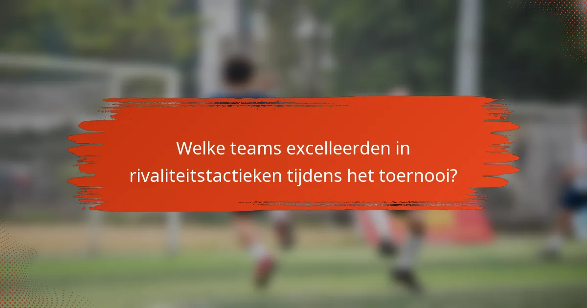 Welke teams excelleerden in rivaliteitstactieken tijdens het toernooi?