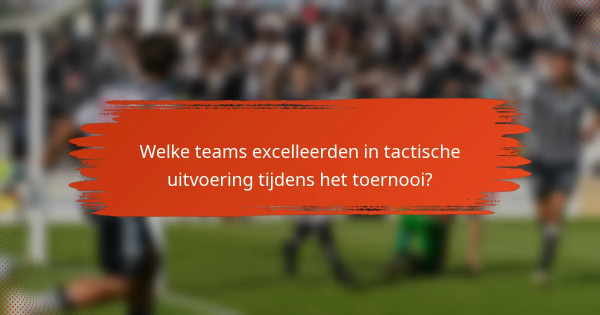 Welke teams excelleerden in tactische uitvoering tijdens het toernooi?