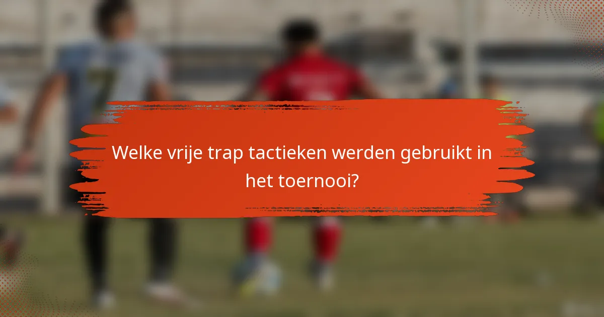 Welke vrije trap tactieken werden gebruikt in het toernooi?