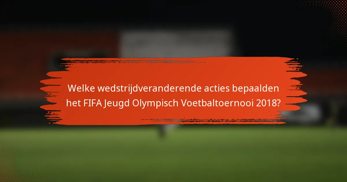 Welke wedstrijdveranderende acties bepaalden het FIFA Jeugd Olympisch Voetbaltoernooi 2018?